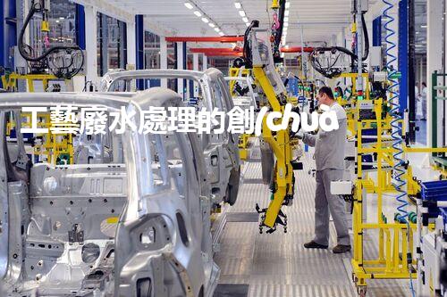 工藝廢水處理的創(chuàng)新技術，開啟綠色環(huán)保新篇章！
